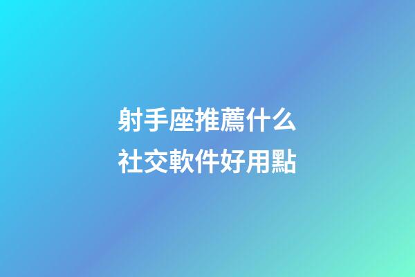 射手座推薦什么社交軟件好用點