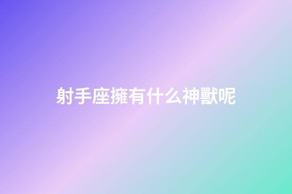 射手座擁有什么神獸呢