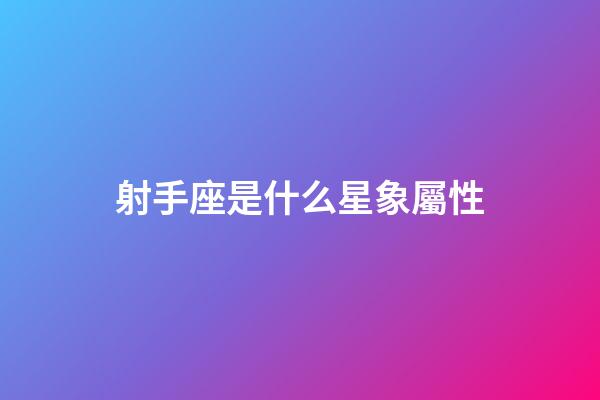 射手座是什么星象屬性-第1張-星座運勢-玄機派