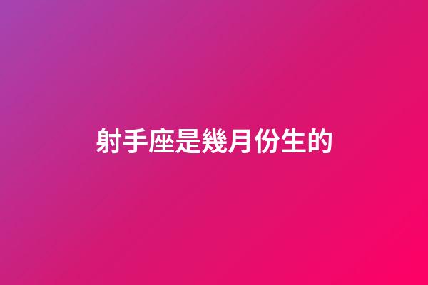 射手座是幾月份生的-第1張-星座運勢-玄機派