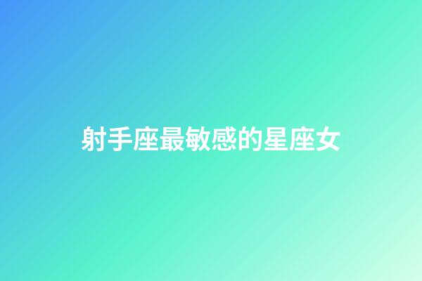 射手座最敏感的星座女-第1張-星座運(yùn)勢(shì)-玄機(jī)派