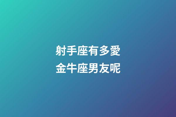 射手座有多愛金牛座男友呢-第1張-星座運勢-玄機派