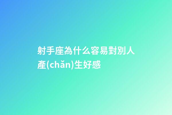 射手座為什么容易對別人產(chǎn)生好感-第1張-星座運勢-玄機派