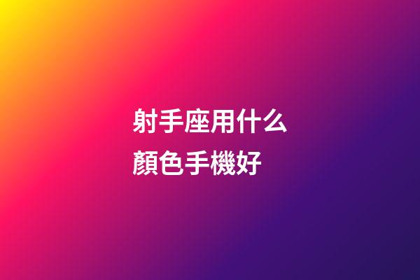 射手座用什么顏色手機好-第1張-星座運勢-玄機派