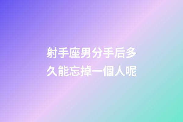 射手座男分手后多久能忘掉一個人呢-第1張-星座運勢-玄機派