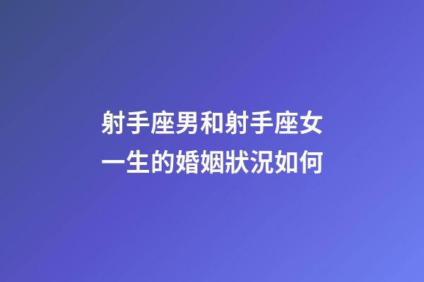 射手座男和射手座女一生的婚姻狀況如何-第1張-星座運(yùn)勢-玄機(jī)派