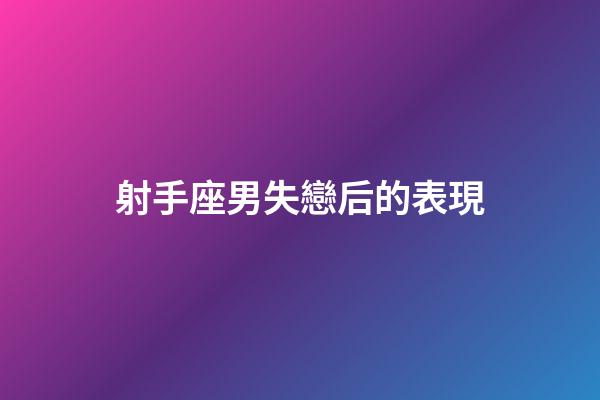 射手座男失戀后的表現-第1張-星座運勢-玄機派