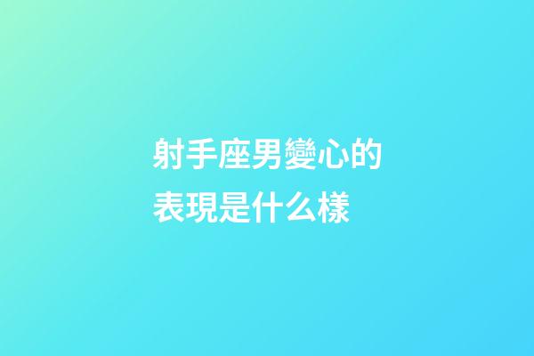 射手座男變心的表現是什么樣-第1張-星座運勢-玄機派