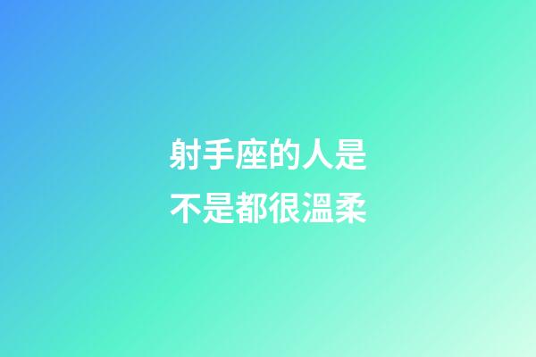 射手座的人是不是都很溫柔-第1張-星座運勢-玄機派