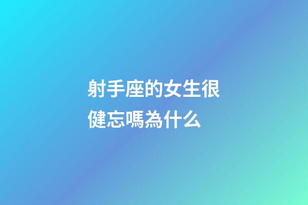 射手座的女生很健忘嗎為什么-第1張-星座運勢-玄機派