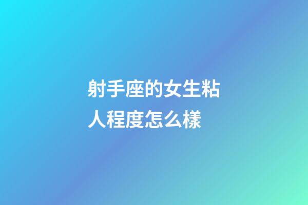 射手座的女生粘人程度怎么樣-第1張-星座運(yùn)勢(shì)-玄機(jī)派