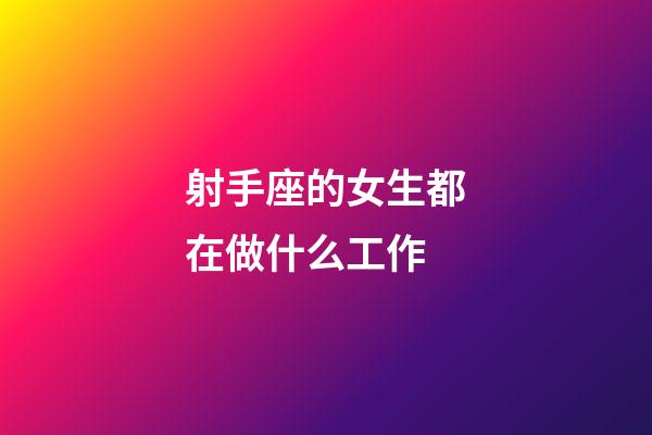 射手座的女生都在做什么工作-第1張-星座運(yùn)勢(shì)-玄機(jī)派