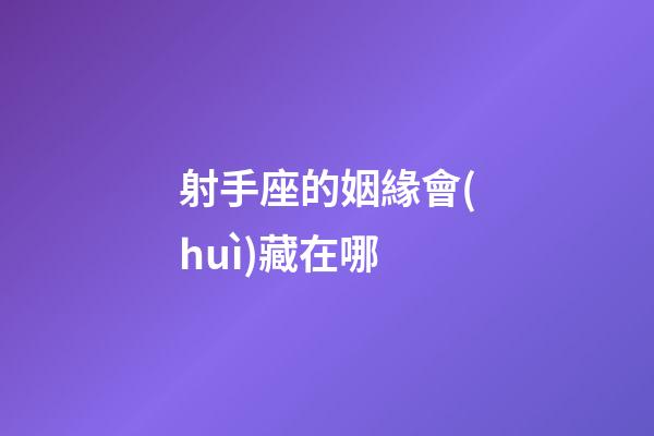 射手座的姻緣會(huì)藏在哪-第1張-星座運(yùn)勢(shì)-玄機(jī)派