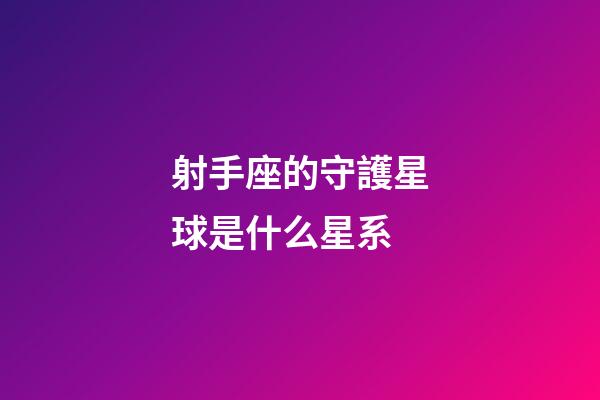 射手座的守護星球是什么星系-第1張-星座運勢-玄機派
