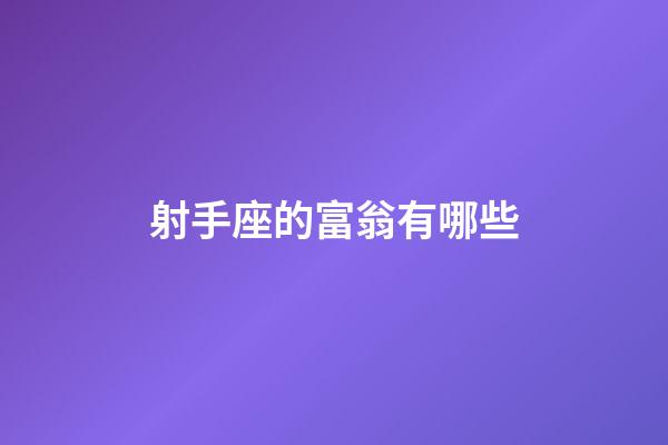 射手座的富翁有哪些-第1張-星座運勢-玄機派