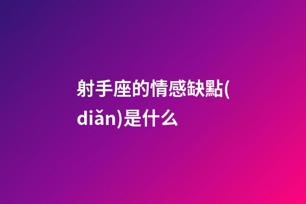 射手座的情感缺點(diǎn)是什么-第1張-星座運(yùn)勢(shì)-玄機(jī)派