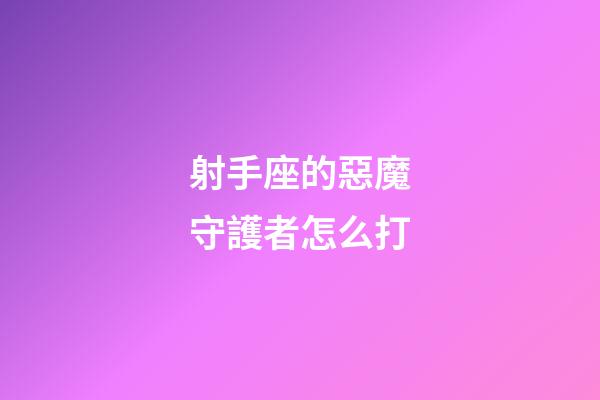 射手座的惡魔守護者怎么打-第1張-星座運勢-玄機派