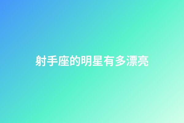 射手座的明星有多漂亮-第1張-星座運勢-玄機派