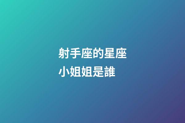 射手座的星座小姐姐是誰-第1張-星座運勢-玄機派