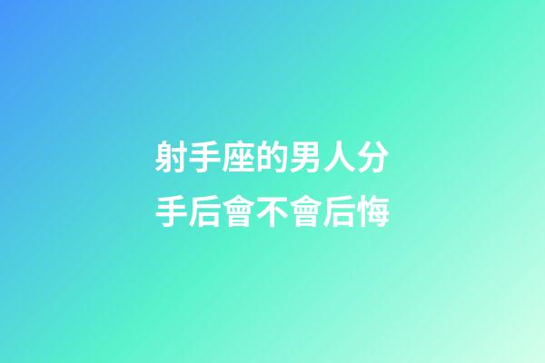 射手座的男人分手后會不會后悔-第1張-星座運勢-玄機(jī)派