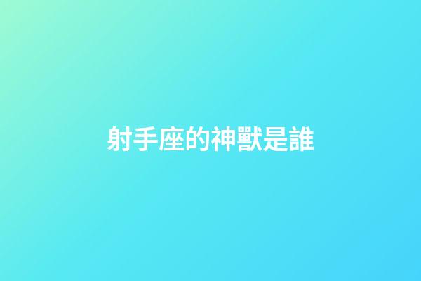 射手座的神獸是誰-第1張-星座運勢-玄機派