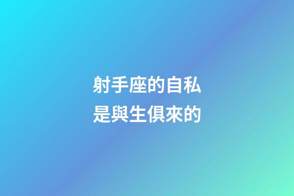 射手座的自私是與生俱來的