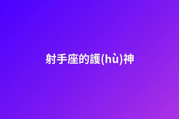 射手座的護(hù)神-第1張-星座運(yùn)勢(shì)-玄機(jī)派