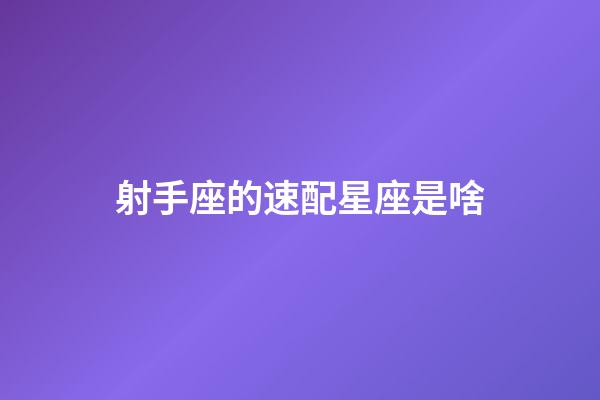 射手座的速配星座是啥-第1張-星座運勢-玄機派