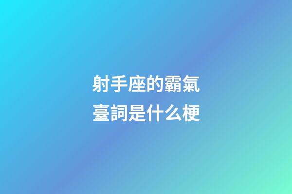 射手座的霸氣臺詞是什么梗-第1張-星座運勢-玄機派