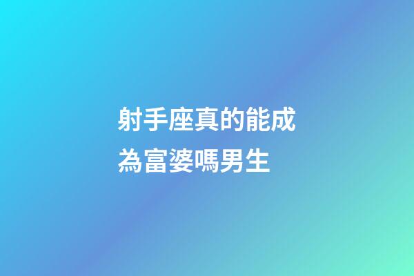 射手座真的能成為富婆嗎男生
