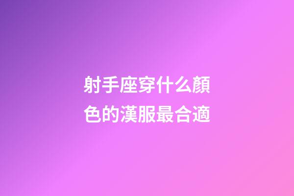 射手座穿什么顏色的漢服最合適-第1張-星座運勢-玄機派