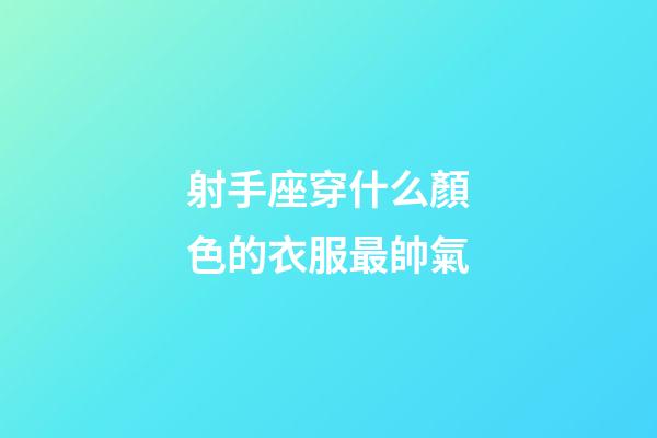射手座穿什么顏色的衣服最帥氣