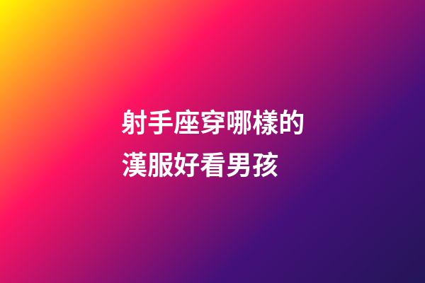 射手座穿哪樣的漢服好看男孩-第1張-星座運勢-玄機派
