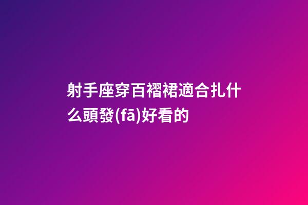 射手座穿百褶裙適合扎什么頭發(fā)好看的