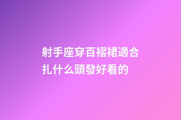 射手座穿百褶裙適合扎什么頭發好看的-第1張-星座運勢-玄機派