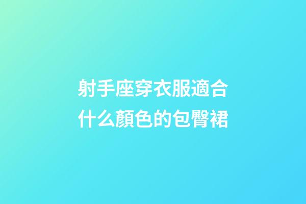 射手座穿衣服適合什么顏色的包臀裙