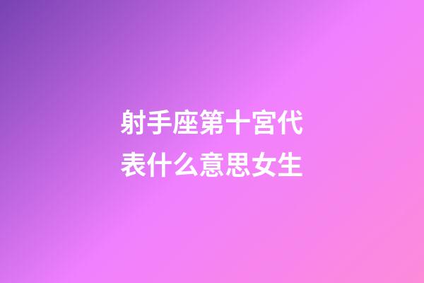 射手座第十宮代表什么意思女生-第1張-星座運勢-玄機派