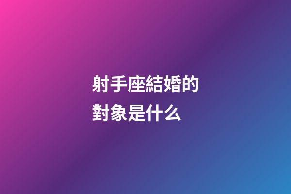 射手座結婚的對象是什么