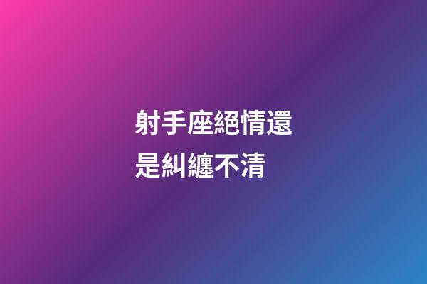 射手座絕情還是糾纏不清