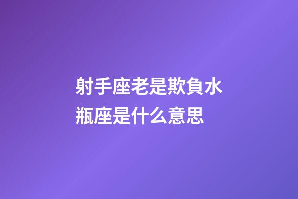 射手座老是欺負水瓶座是什么意思-第1張-星座運勢-玄機派