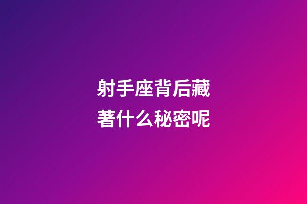 射手座背后藏著什么秘密呢-第1張-星座運(yùn)勢(shì)-玄機(jī)派