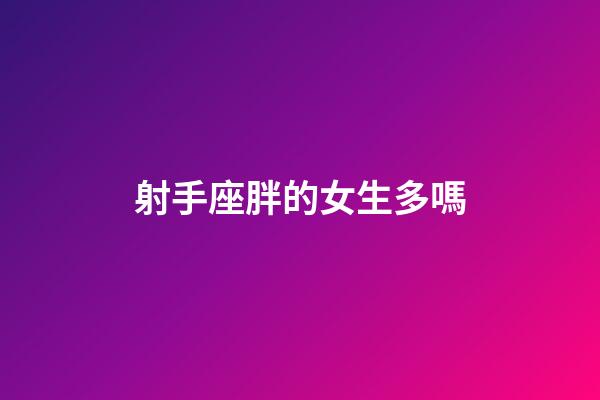 射手座胖的女生多嗎-第1張-星座運勢-玄機派