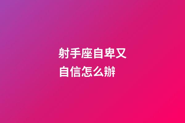 射手座自卑又自信怎么辦
