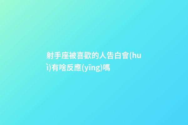射手座被喜歡的人告白會(huì)有啥反應(yīng)嗎-第1張-星座運(yùn)勢(shì)-玄機(jī)派