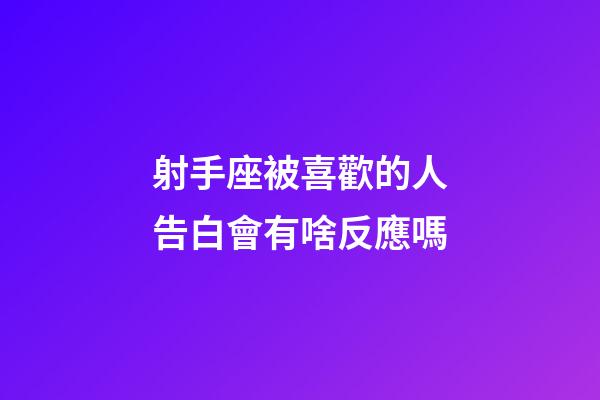 射手座被喜歡的人告白會有啥反應嗎