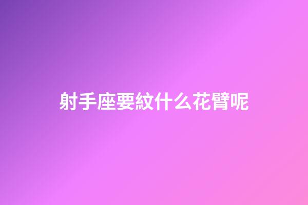 射手座要紋什么花臂呢-第1張-星座運勢-玄機派