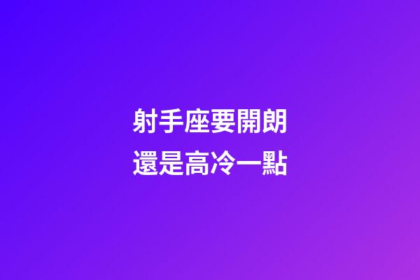 射手座要開朗還是高冷一點-第1張-星座運勢-玄機派