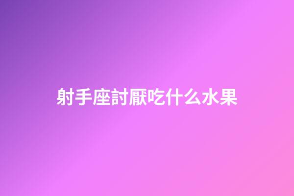 射手座討厭吃什么水果-第1張-星座運(yùn)勢(shì)-玄機(jī)派