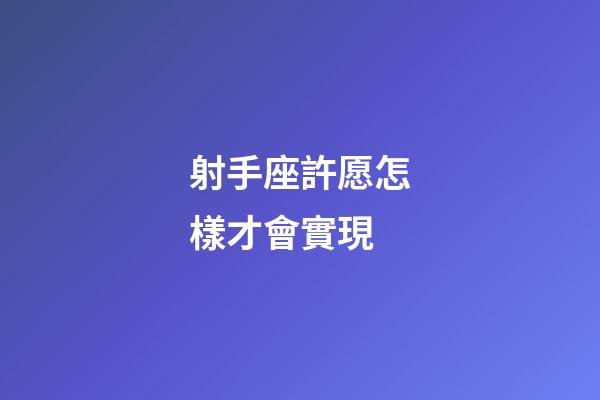 射手座許愿怎樣才會實現-第1張-星座運勢-玄機派