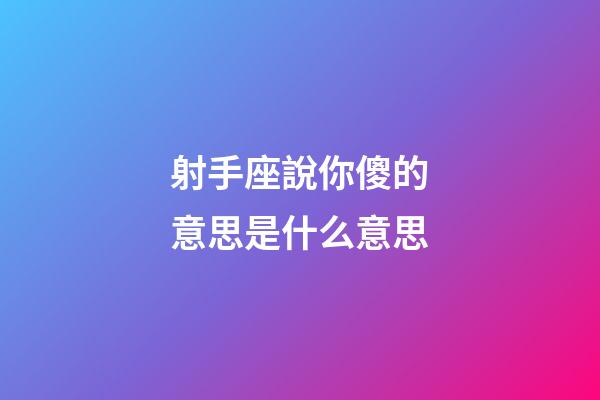 射手座說你傻的意思是什么意思-第1張-星座運(yùn)勢(shì)-玄機(jī)派